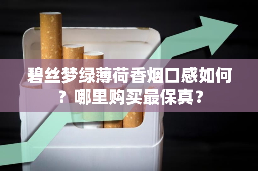 碧丝梦绿薄荷香烟口感如何？哪里购买最保真？